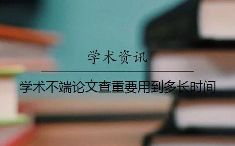 學術不端論文查重要用到多長時間