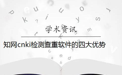 知網(wǎng)cnki檢測查重軟件的四大優(yōu)勢