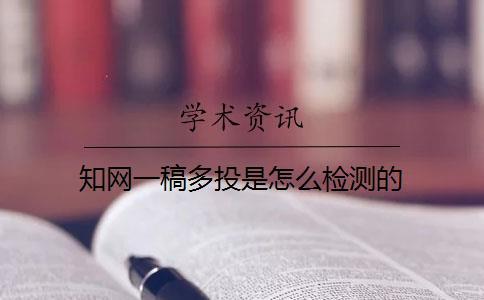 知網一稿多投是怎么檢測的