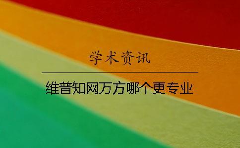 維普知網萬方哪個更專業