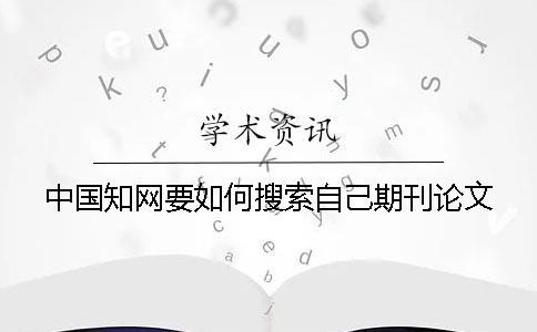中國知網要如何搜索自己期刊論文