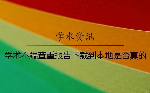 學術不端查重報告下載到本地是否真的鑒別