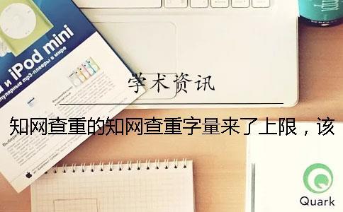 知網(wǎng)查重的知網(wǎng)查重字量來了上限，該怎么處理？