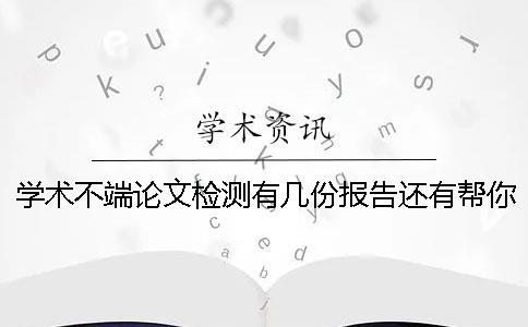 學術不端論文檢測有幾份報告還有幫你解讀報告？