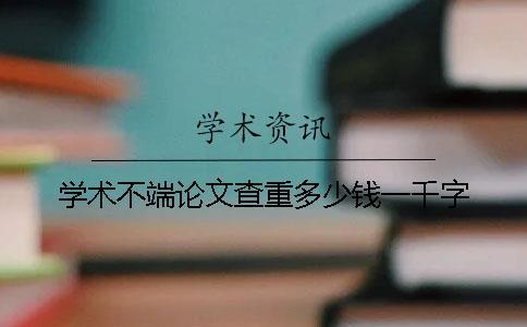 學術不端論文查重多少錢一千字