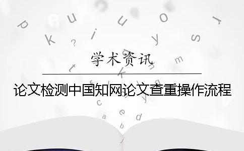 論文檢測中國知網(wǎng)論文查重操作流程
