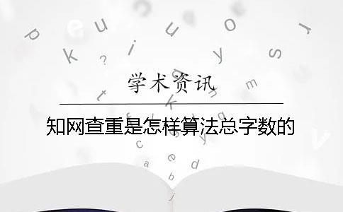 知網查重是怎樣算法總字數的？