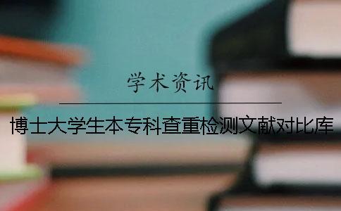 博士大學生本專科查重檢測文獻對比庫有哪些個