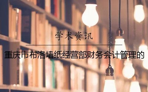 重慶市布洛墻紙經營部財務會計管理的調查報告