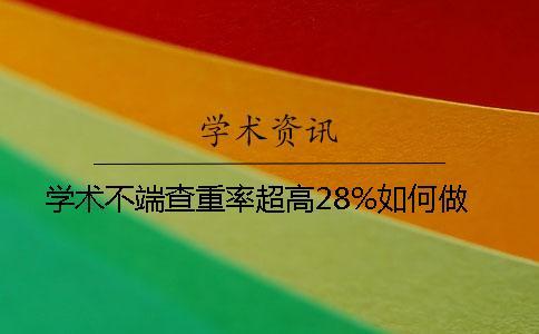 學(xué)術(shù)不端查重率超高28%如何做