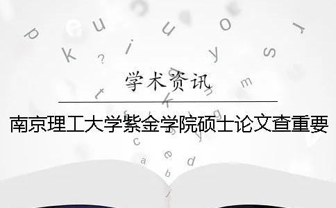 南京理工大學(xué)紫金學(xué)院碩士論文查重要求及重復(fù)率一