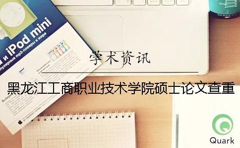 黑龍江工商職業技術學院碩士論文查重要求及重復率