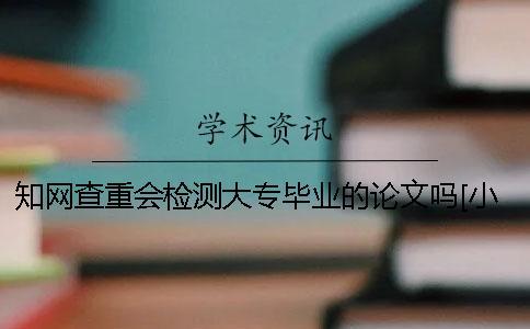 知網(wǎng)查重會檢測大專畢業(yè)的論文嗎？[小竅門]