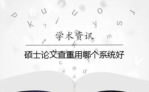 碩士論文查重用哪個系統(tǒng)好？