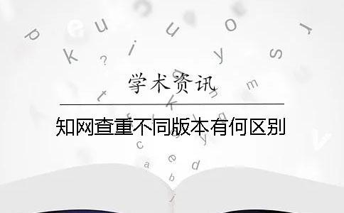 知網查重不同版本有何區別？