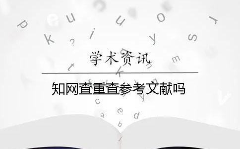 知網(wǎng)查重查參考文獻(xiàn)嗎