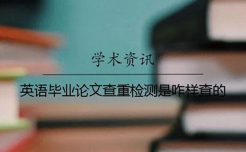 英語畢業(yè)論文查重檢測是咋樣查的