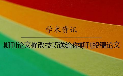 期刊論文修改技巧送給你期刊投稿論文查重率一般在什么范圍才能夠通過？[實(shí)用方法]