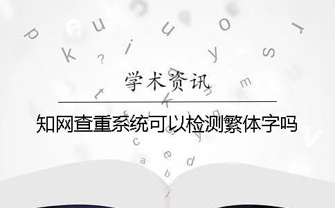 知網查重系統可以檢測繁體字嗎