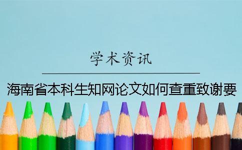 海南省本科生知網(wǎng)論文如何查重？致謝要查？