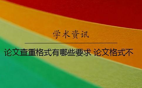 論文查重格式有哪些要求？ 論文格式不正確會影響查重嗎