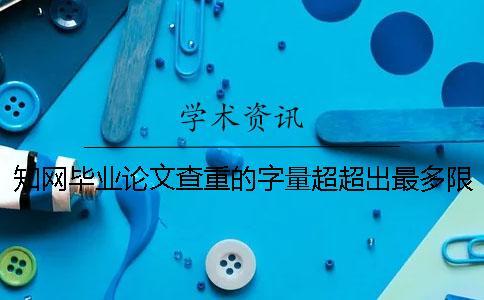 知網(wǎng)畢業(yè)論文查重的字量超超出最多限制怎么辦？