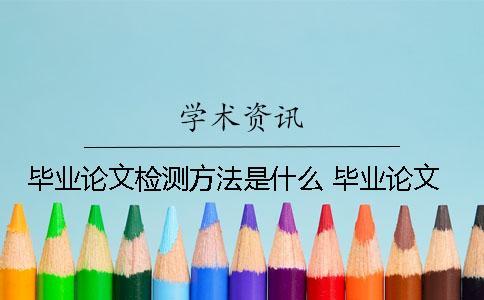畢業(yè)論文檢測方法是什么？ 畢業(yè)論文