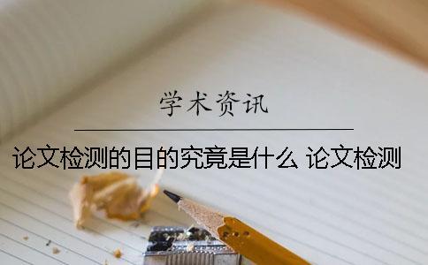 論文檢測的目的究竟是什么？ 論文檢測中是否引證是什么意思