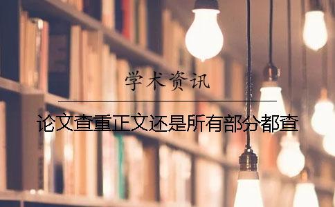 論文查重正文還是所有部分都查