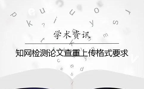 知網檢測論文查重上傳格式要求