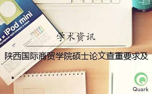 陜西國際商貿(mào)學(xué)院碩士論文查重要求及重復(fù)率 陜西國際商貿(mào)學(xué)院碩士專業(yè)一