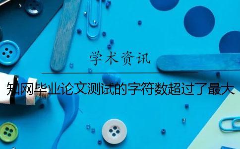 知網畢業論文測試的字符數超過了最大限制如何做？