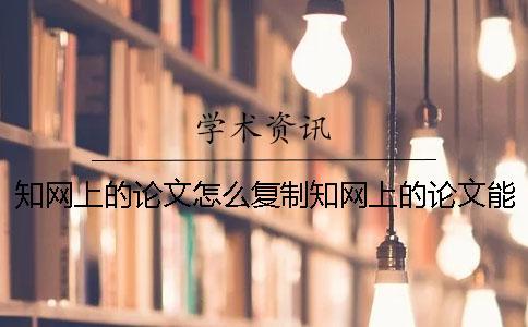 知網(wǎng)上的論文怎么復(fù)制知網(wǎng)上的論文能下載嗎？