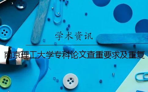 南京理工大學(xué)專科論文查重要求及重復(fù)率 南京理工大學(xué)論文查重是哪個(gè)