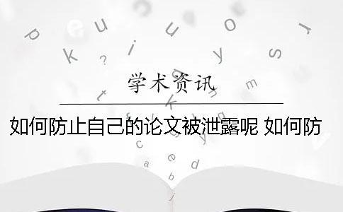 如何防止自己的論文被泄露呢？ 如何防止自己手機信息泄露