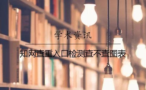 知網查重入口檢測查不查圖表