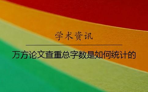 萬方論文查重總字數(shù)是如何統(tǒng)計的？