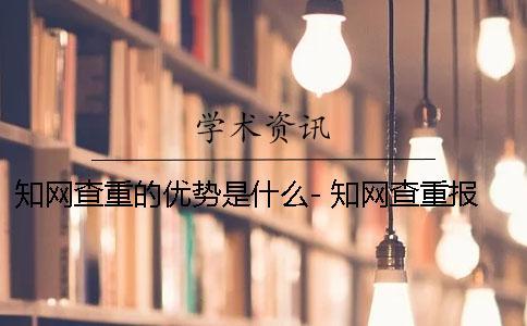 知網查重的優勢是什么- 知網查重報告處理中是什么意思