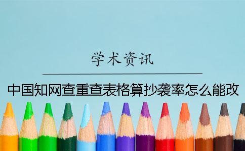 中國知網查重查表格算抄襲率怎么能改