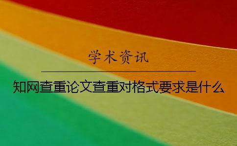 知網(wǎng)查重論文查重對(duì)格式要求是什么？
