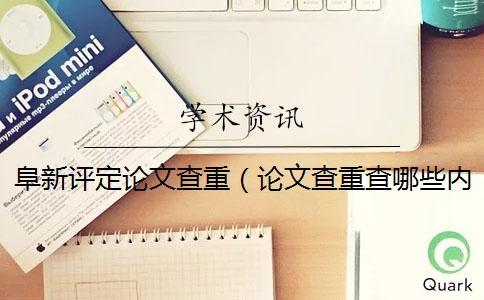 阜新評定論文查重（論文查重查哪些內容_畢業論文查重網站）
