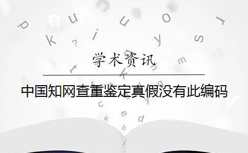 中國知網查重鑒定真假沒有此編碼