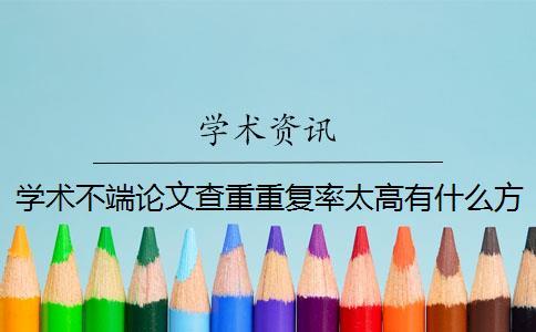 學(xué)術(shù)不端論文查重重復(fù)率太高有什么方法