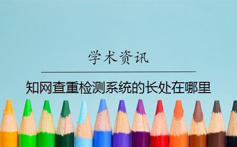 知網查重檢測系統的長處在哪里？