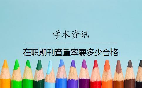 在職期刊查重率要多少合格