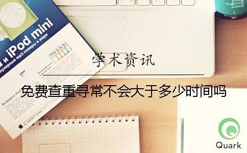 免費查重尋常不會大于多少時間嗎