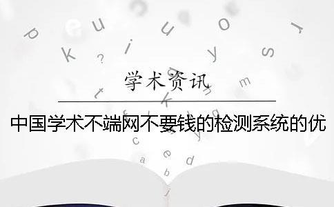 中國學(xué)術(shù)不端網(wǎng)不要錢的檢測系統(tǒng)的優(yōu)點有哪些個呢？