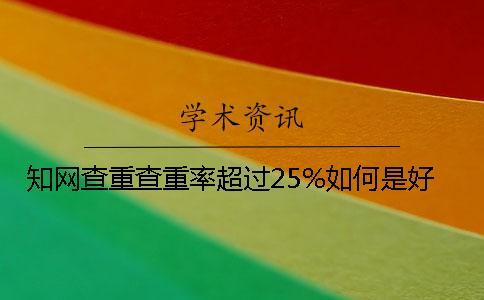 知網(wǎng)查重查重率超過25%如何是好