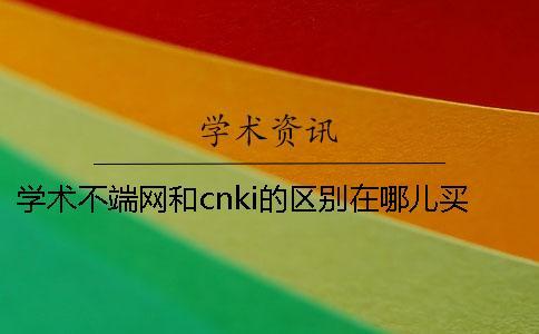 學術不端網和cnki的區別在哪兒買？
