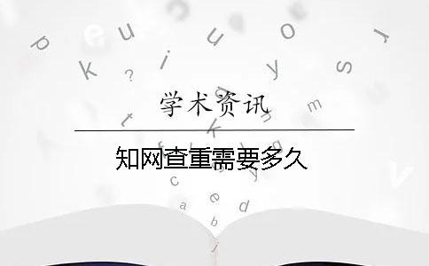 知網(wǎng)查重需要多久